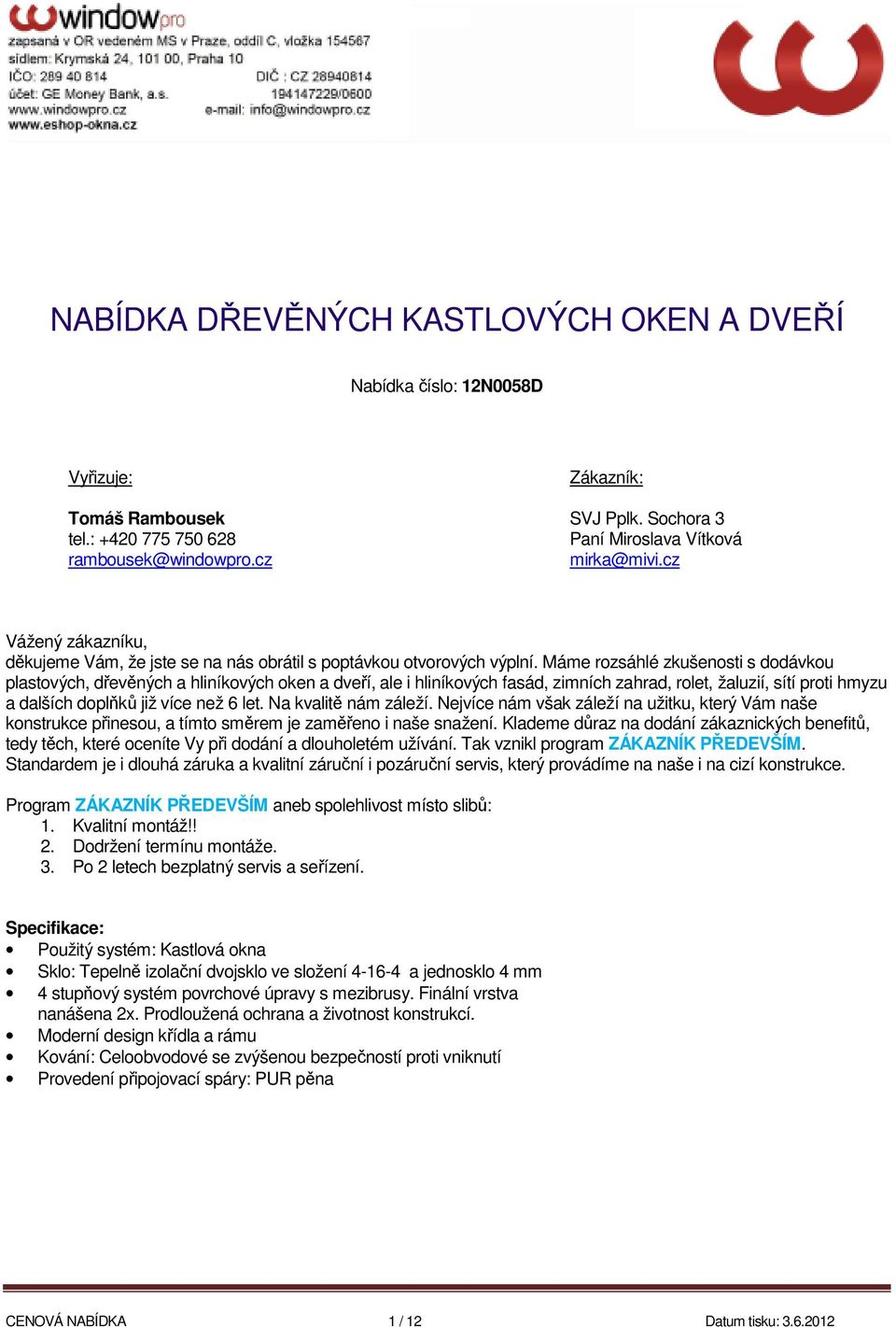 Máme rozsáhlé zkušenosti s dodávkou plastových, dřevěných a hliníkových oken a dveří, ale i hliníkových fasád, zimních zahrad, rolet, žaluzií, sítí proti hmyzu a dalších doplňků již více než 6 let.