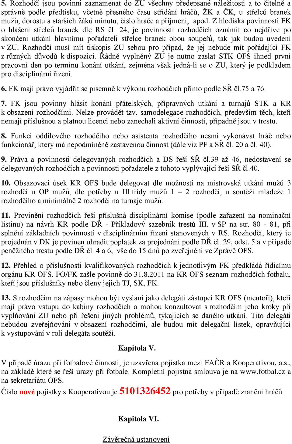 24, je povinností rozhodčích oznámit co nejdříve po skončení utkání hlavnímu pořadateli střelce branek obou soupeřů, tak jak budou uvedeni v ZU.