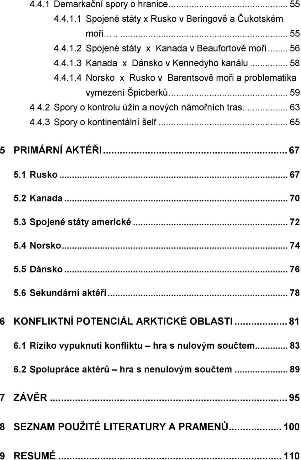 .. 65 5 PRIMÁRNÍ AKTÉŘI... 67 5.1 Rusko... 67 5.2 Kanada... 70 5.3 Spojené státy americké... 72 5.4 Norsko... 74 5.5 Dánsko... 76 5.6 Sekundární aktéři.