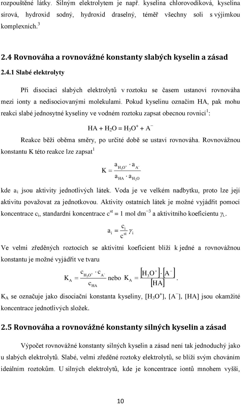 Pokud kyselinu označím HA, pak mohu reakci slabé jednosytné kyseliny ve vodném roztoku zapsat obecnou rovnicí 1 : HA + H 2 O = H 3 O + + A Reakce běţí oběma směry, po určité době se ustaví rovnováha.