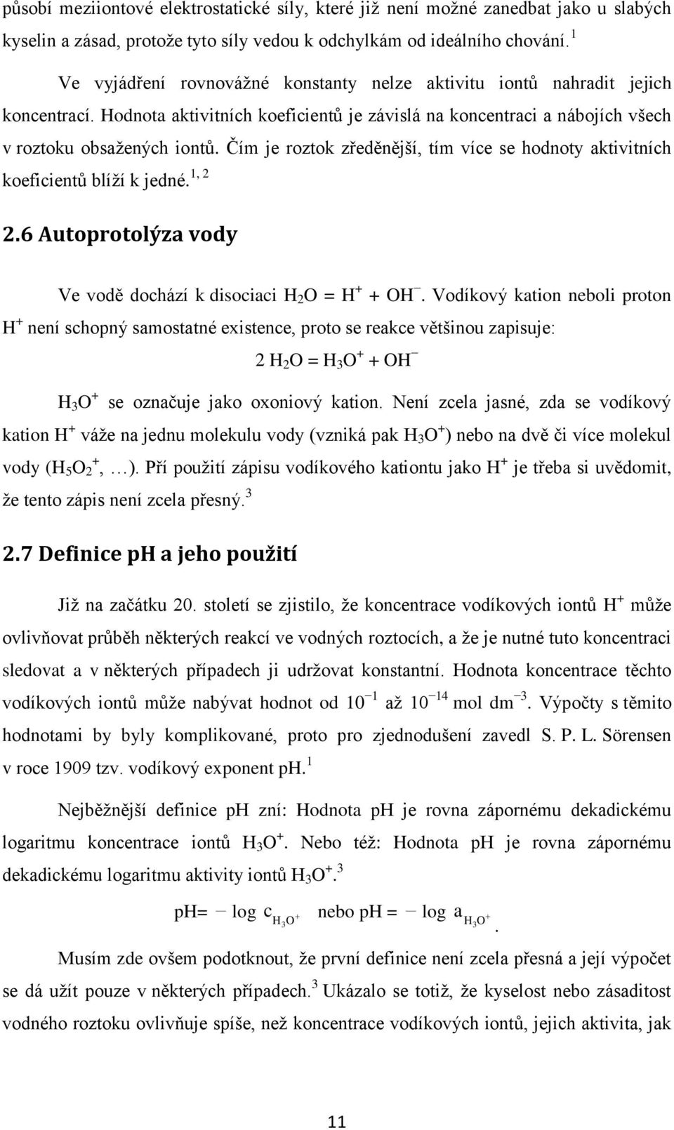 Čím je roztok zředěnější, tím více se hodnoty aktivitních koeficientů blíţí k jedné. 1, 2 2.6 Autoprotolýza vody Ve vodě dochází k disociaci H 2 O = H + + OH.