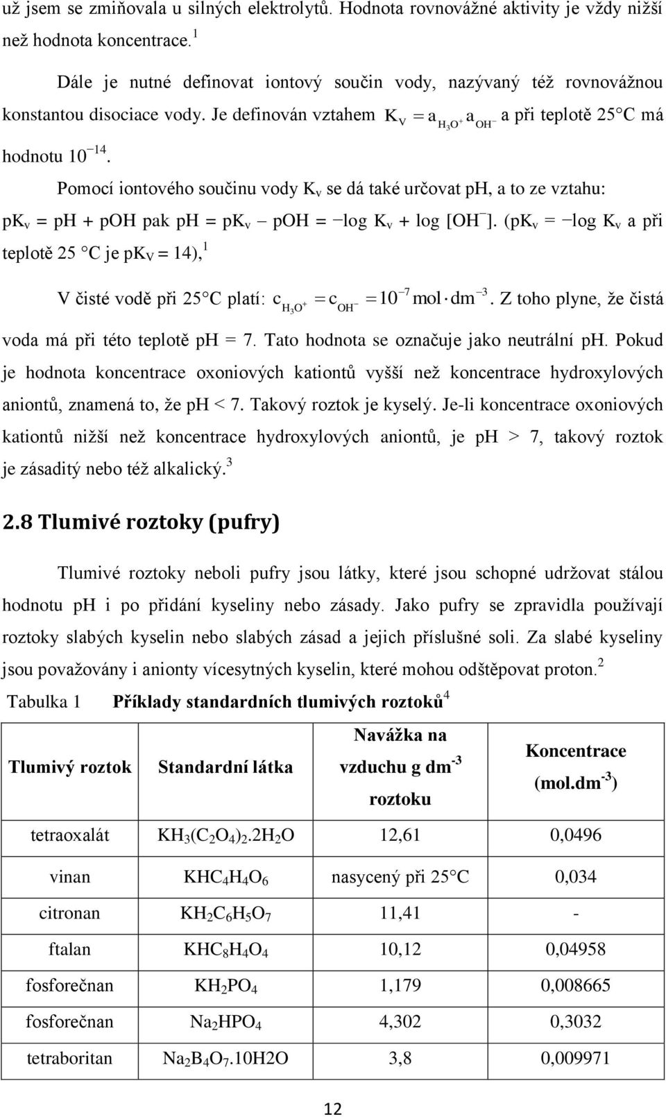 V a H3O a OH a při teplotě 25 C má Pomocí iontového součinu vody K v se dá také určovat ph, a to ze vztahu: pk v = ph + poh pak ph = pk v poh = log K v + log [OH ].