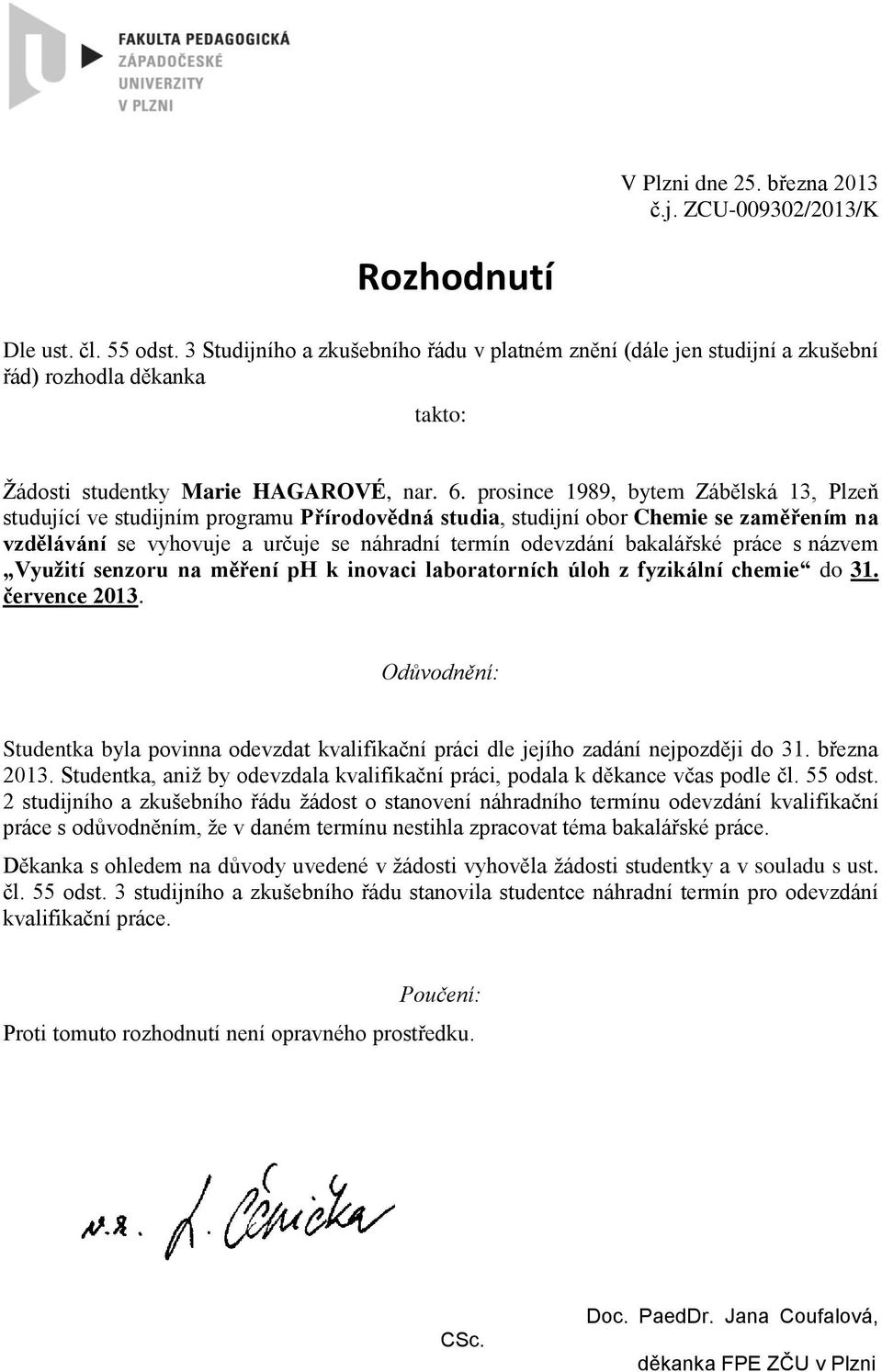 prosince 1989, bytem Zábělská 13, Plzeň studující ve studijním programu Přírodovědná studia, studijní obor Chemie se zaměřením na vzdělávání se vyhovuje a určuje se náhradní termín odevzdání