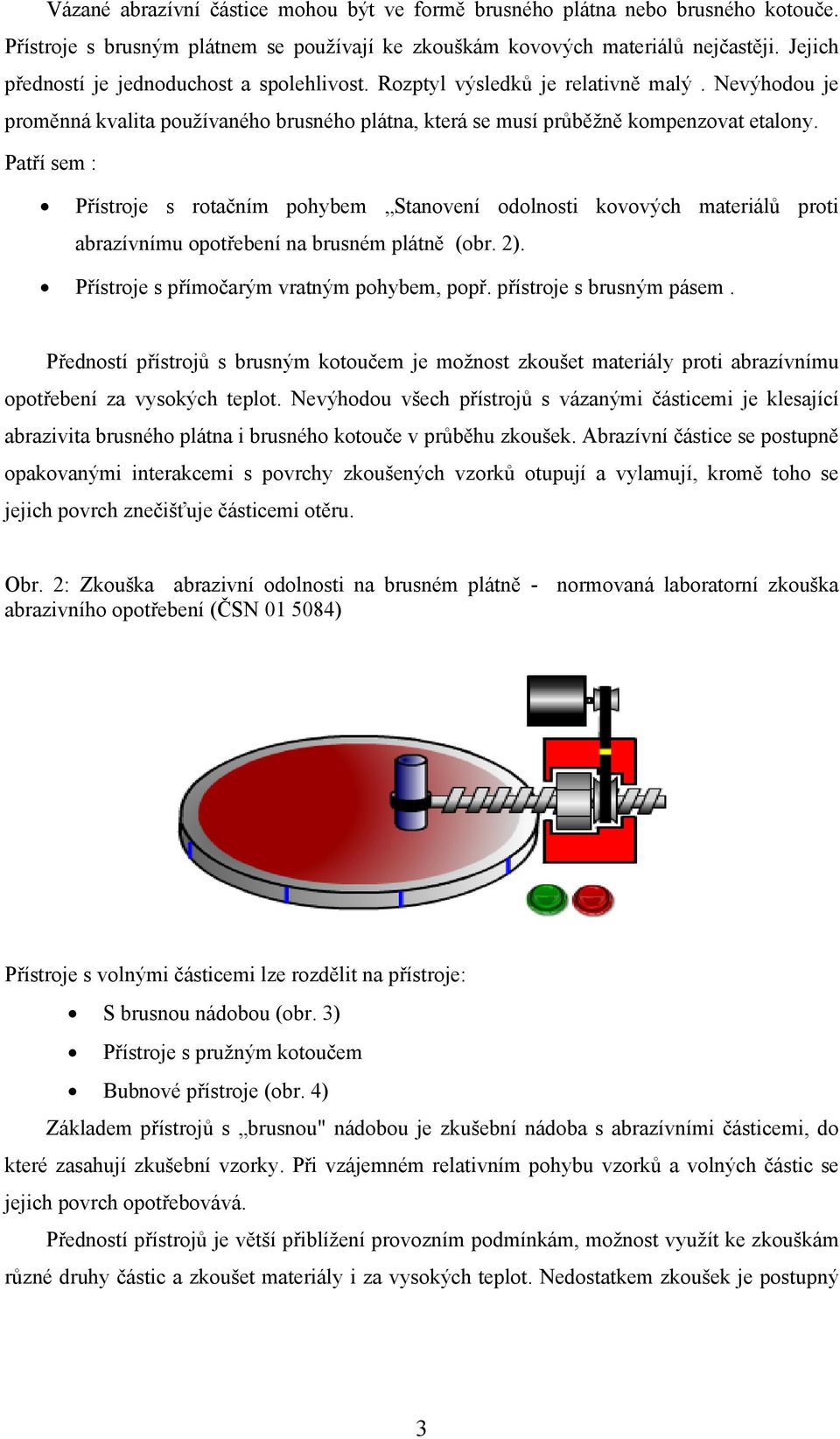 Patří sem : Přístroje s rotačním pohybem Stanovení odolnosti kovových materiálů proti abrazívnímu opotřebení na brusném plátně (obr. 2). Přístroje s přímočarým vratným pohybem, popř.