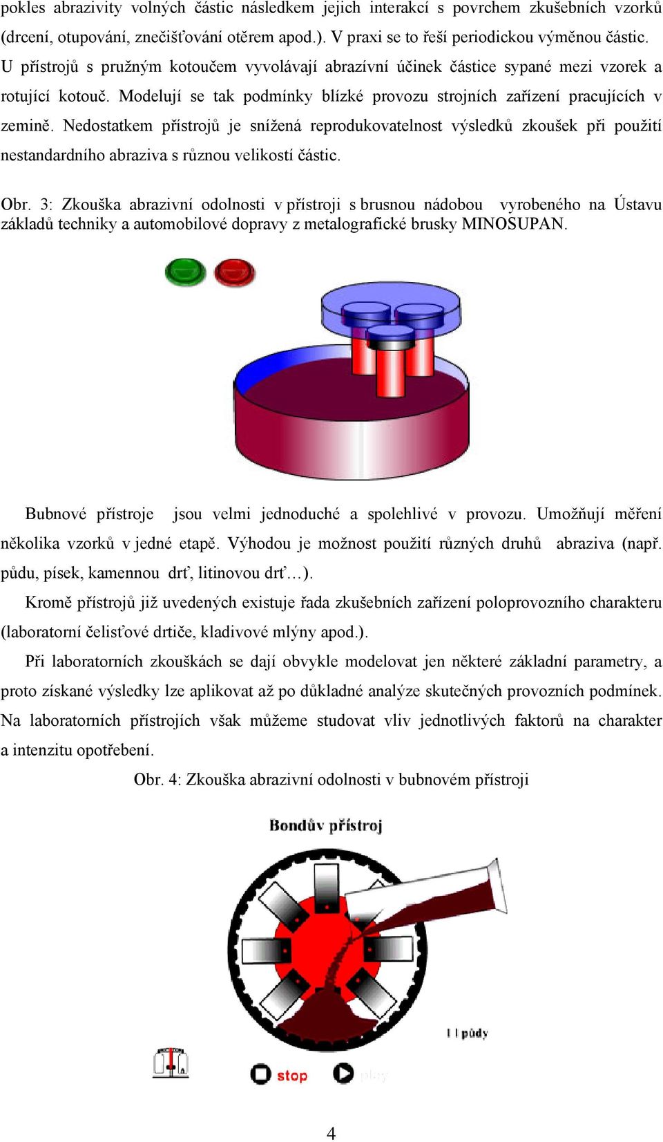 Nedostatkem přístrojů je snížená reprodukovatelnost výsledků zkoušek při použití nestandardního abraziva s různou velikostí částic. Obr.