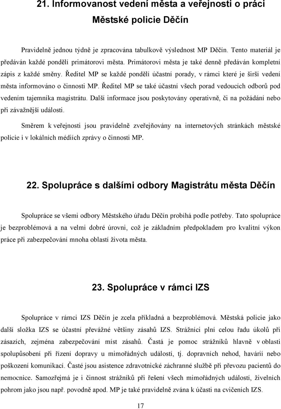 Ředitel MP se každé pondělí účastní porady, v rámci které je širší vedení města informováno o činnosti MP. Ředitel MP se také účastní všech porad vedoucích odborů pod vedením tajemníka magistrátu.