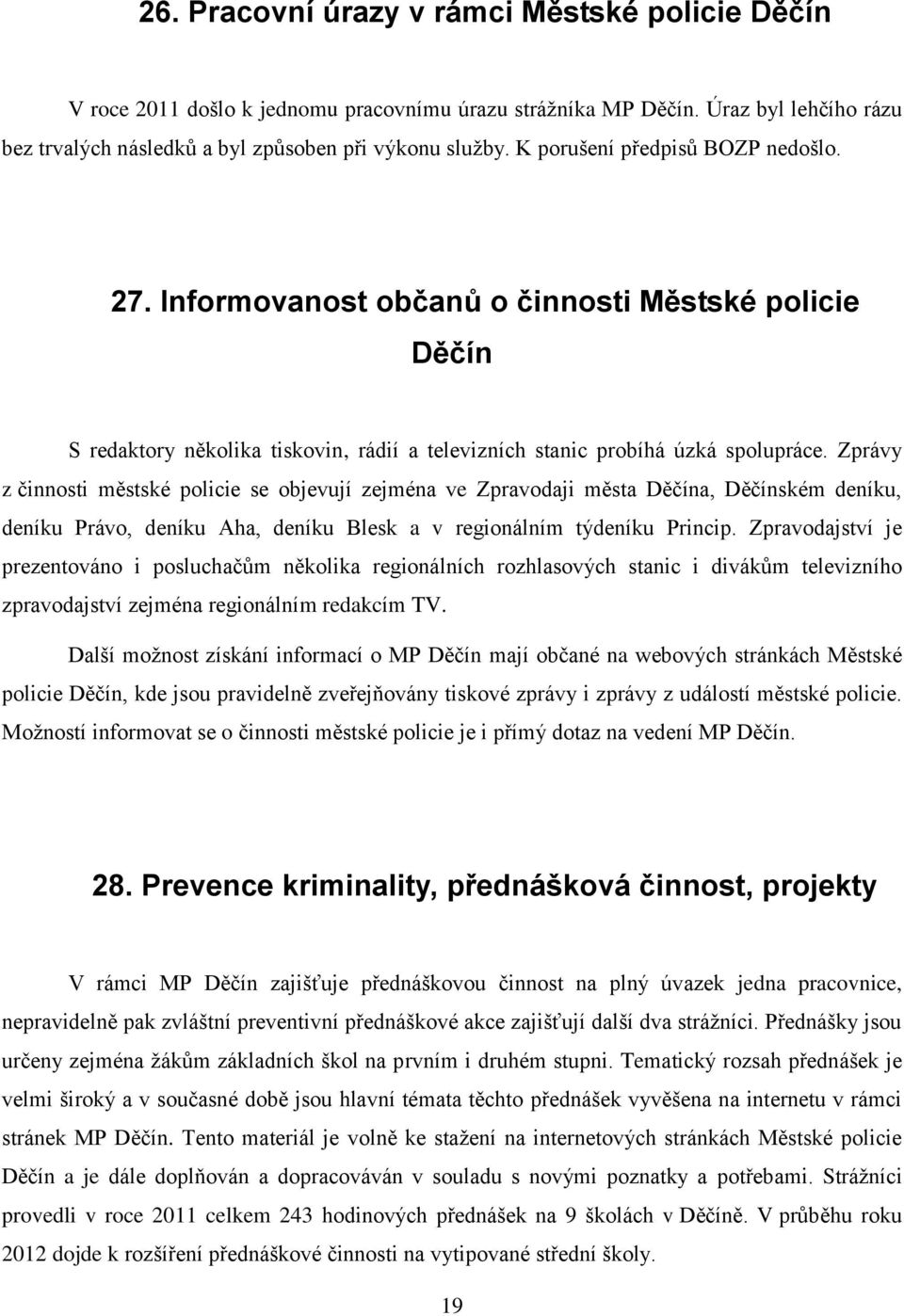 Zprávy z činnosti městské policie se objevují zejména ve Zpravodaji města Děčína, Děčínském deníku, deníku Právo, deníku Aha, deníku Blesk a v regionálním týdeníku Princip.