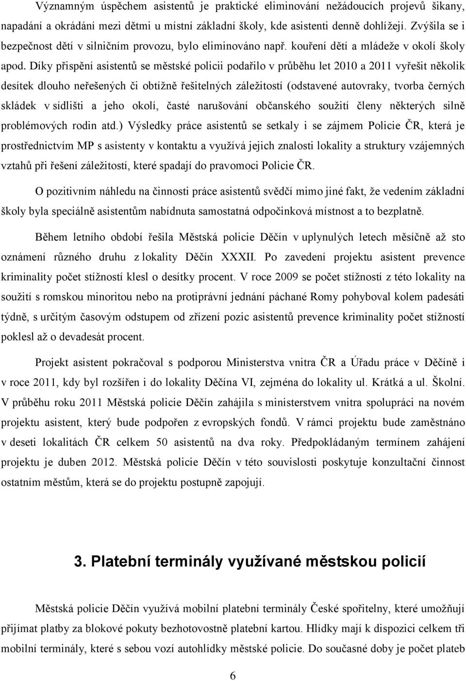 Díky přispění asistentů se městské policii podařilo v průběhu let 2010 a 2011 vyřešit několik desítek dlouho neřešených či obtížně řešitelných záležitostí (odstavené autovraky, tvorba černých skládek