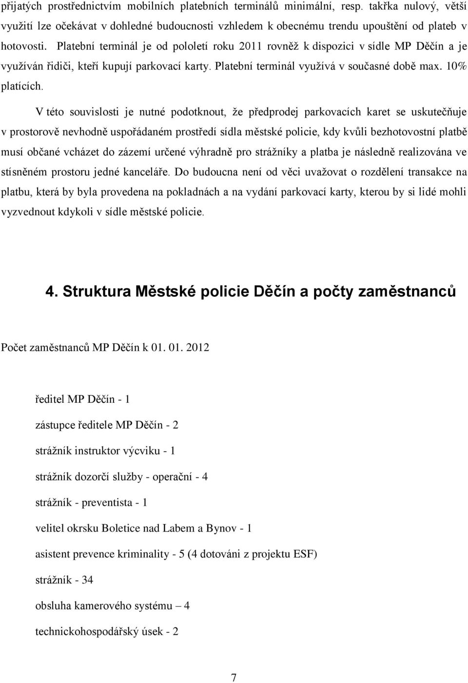 V této souvislosti je nutné podotknout, že předprodej parkovacích karet se uskutečňuje v prostorově nevhodně uspořádaném prostředí sídla městské policie, kdy kvůli bezhotovostní platbě musí občané