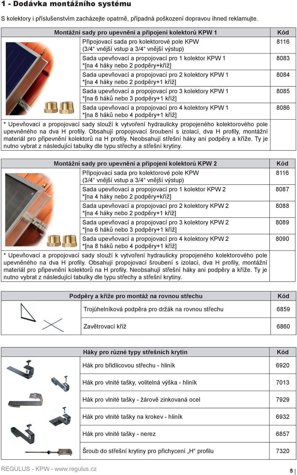 nebo 2 podpěry+kříž] Sada upevňovací a propojovací pro 2 kolektory KPW 1 *[na 4 háky nebo 2 podpěry+1 kříž] Sada upevňovací a propojovací pro 3 kolektory KPW 1 *[na 6 háků nebo 3 podpěry+1 kříž] Sada