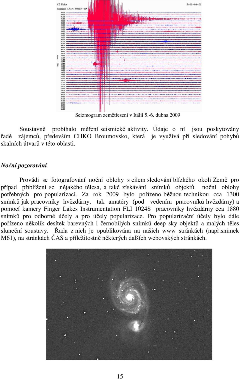 Noční pozorování Provádí se fotografování noční oblohy s cílem sledování blízkého okolí Země pro případ přiblížení se nějakého tělesa, a také získávání snímků objektů noční oblohy potřebných pro