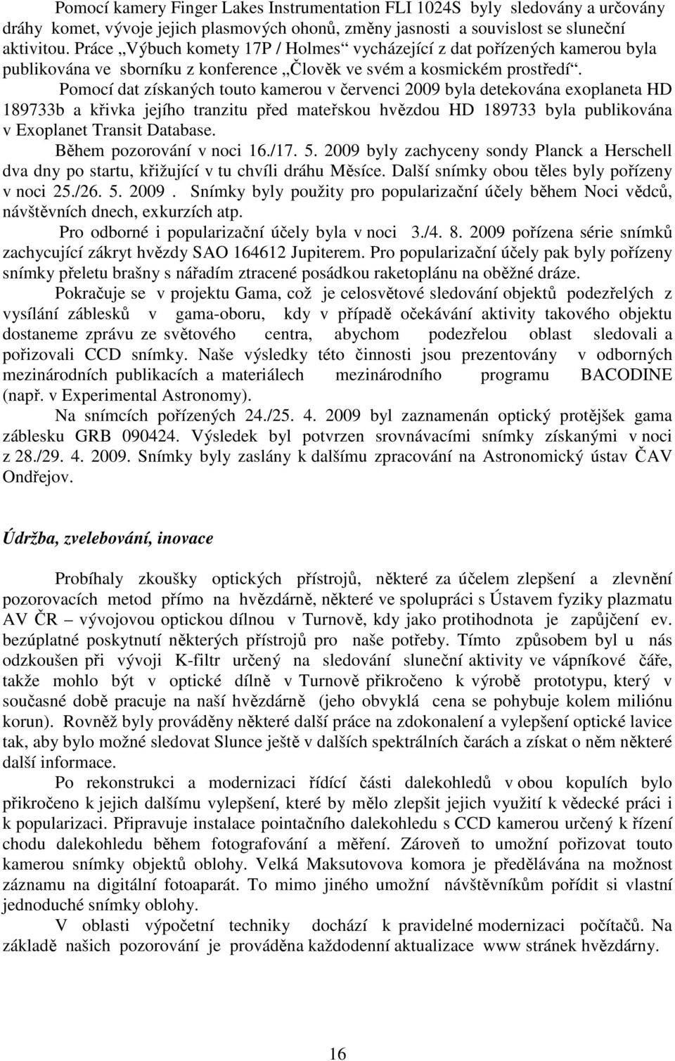 Pomocí dat získaných touto kamerou v červenci 2009 byla detekována exoplaneta HD 189733b a křivka jejího tranzitu před mateřskou hvězdou HD 189733 byla publikována v Exoplanet Transit Database.