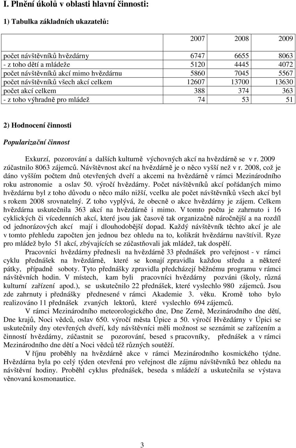 Exkurzí, pozorování a dalších kulturně výchovných akcí na hvězdárně se v r. 2009 zúčastnilo 8063 zájemců. Návštěvnost akcí na hvězdárně je o něco vyšší než v r.