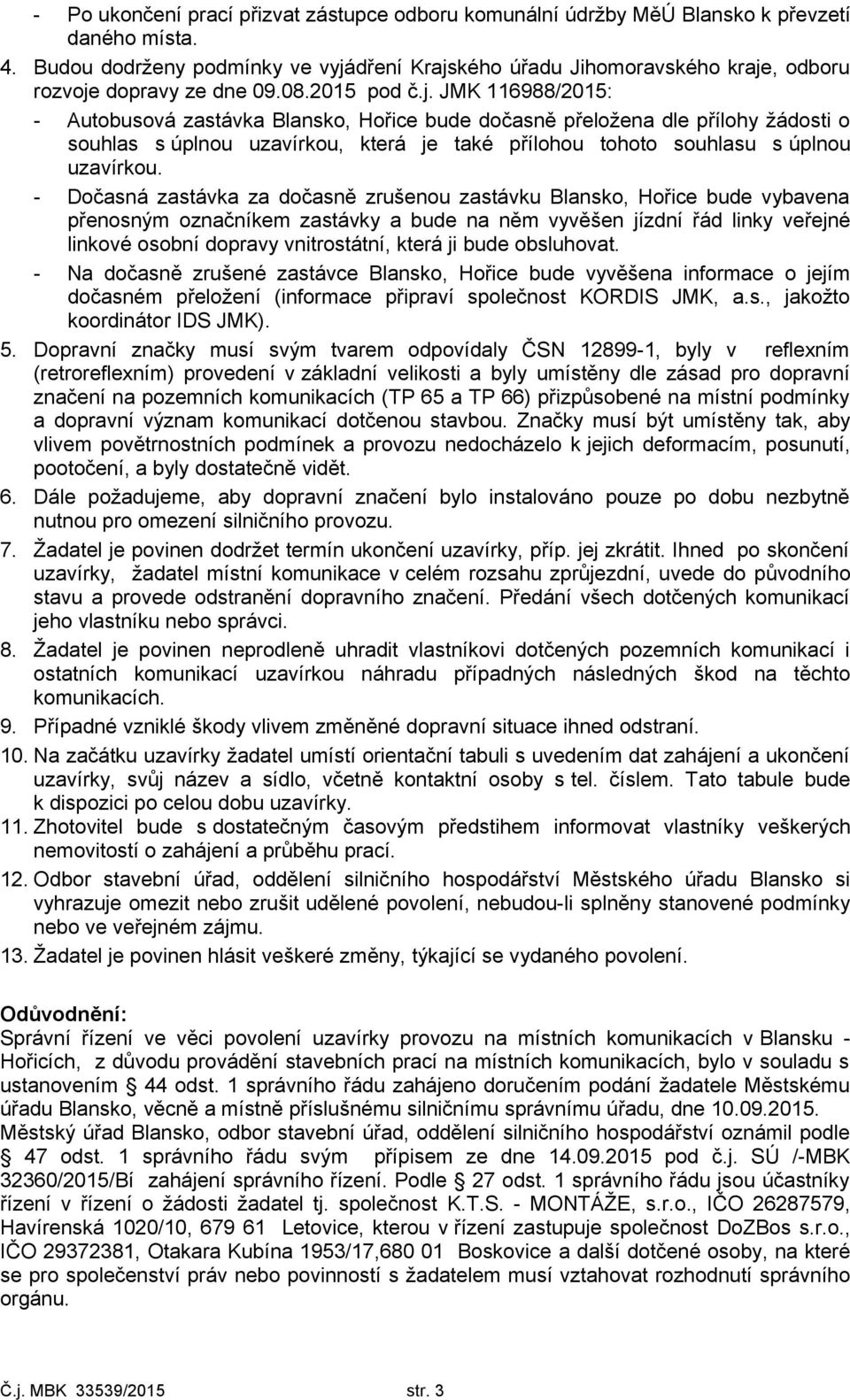 dření Krajského úřadu Jihomoravského kraje, odboru rozvoje dopravy ze dne 09.08.2015 pod č.j. JMK 116988/2015: - Autobusová zastávka Blansko, Hořice bude dočasně přeložena dle přílohy žádosti o souhlas s úplnou uzavírkou, která je také přílohou tohoto souhlasu s úplnou uzavírkou.