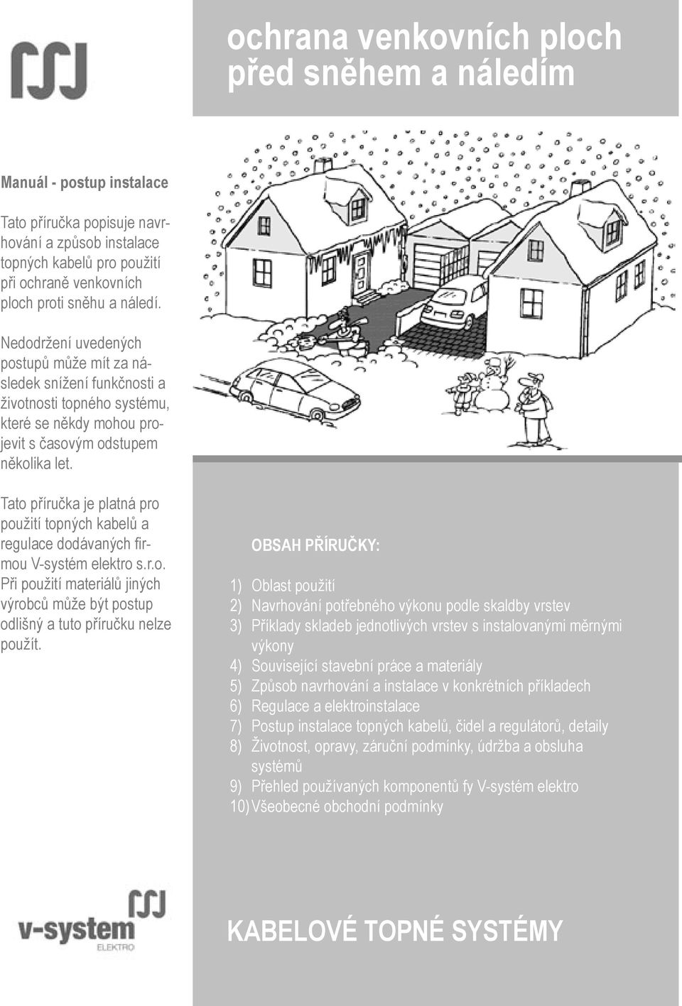 Tato příručka je platná pro použití topných kabelů a regulace dodávaných firmou V-systém elektro s.r.o. Při použití materiálů jiných výrobců může být postup odlišný a tuto příručku nelze použít.