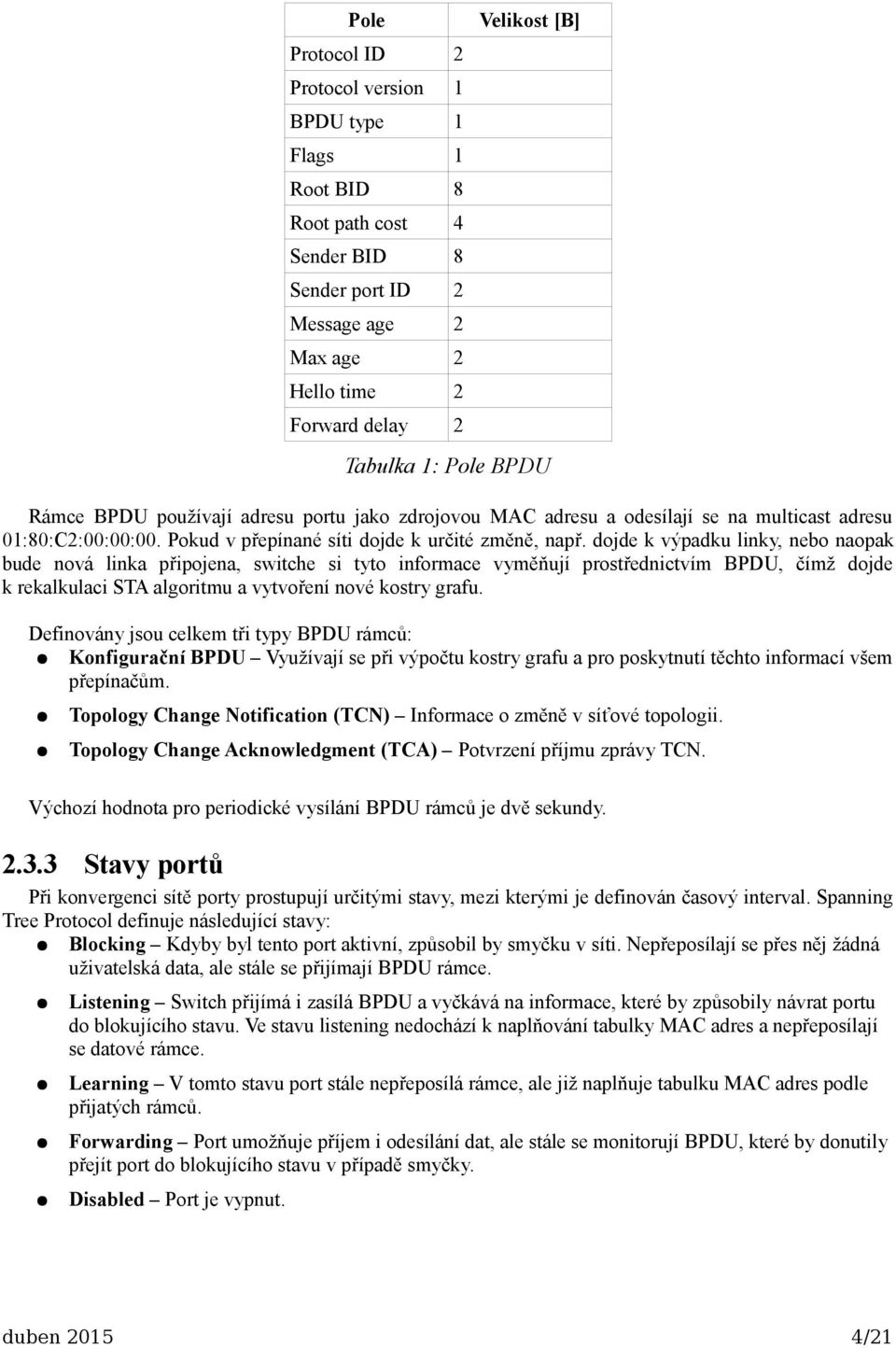Definovány jsou celkem tři typy BPDU rámců: Konfigurační BPDU Využívají se při výpočtu kostry grafu a pro poskytnutí těchto informací všem přepínačům.