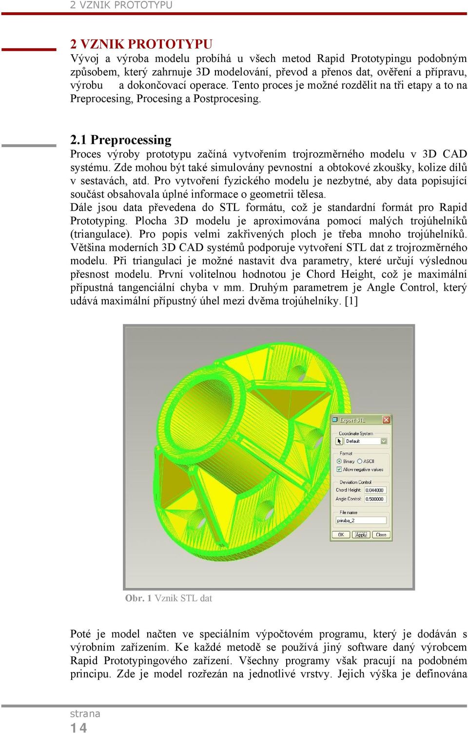 1 Preprocessing Proces výroby prototypu začíná vytvořením trojrozměrného modelu v 3D CAD systému. Zde mohou být také simulovány pevnostní a obtokové zkoušky, kolize dílů v sestavách, atd.