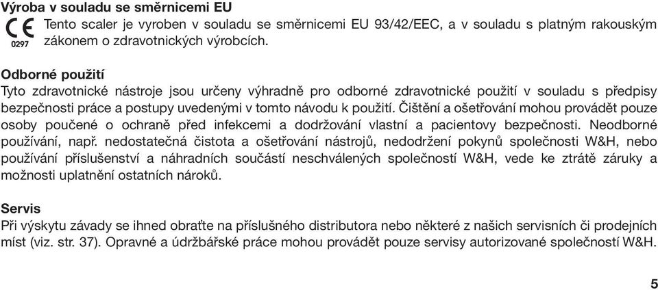 Čištění a ošetřování mohou provádět pouze osoby poučené o ochraně před infekcemi a dodržování vlastní a pacientovy bezpečnosti. Neodborné používání, např.