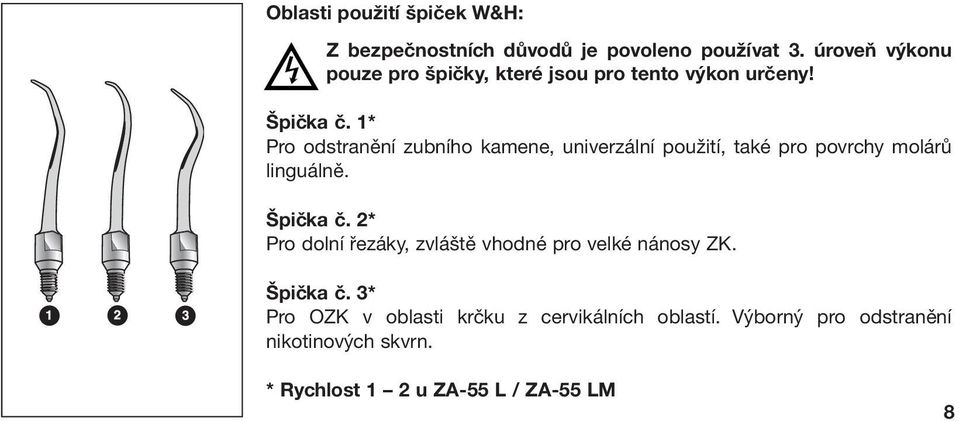 1* Pro odstranění zubního kamene, univerzální použití, také pro povrchy molárů linguálně. Špička č.