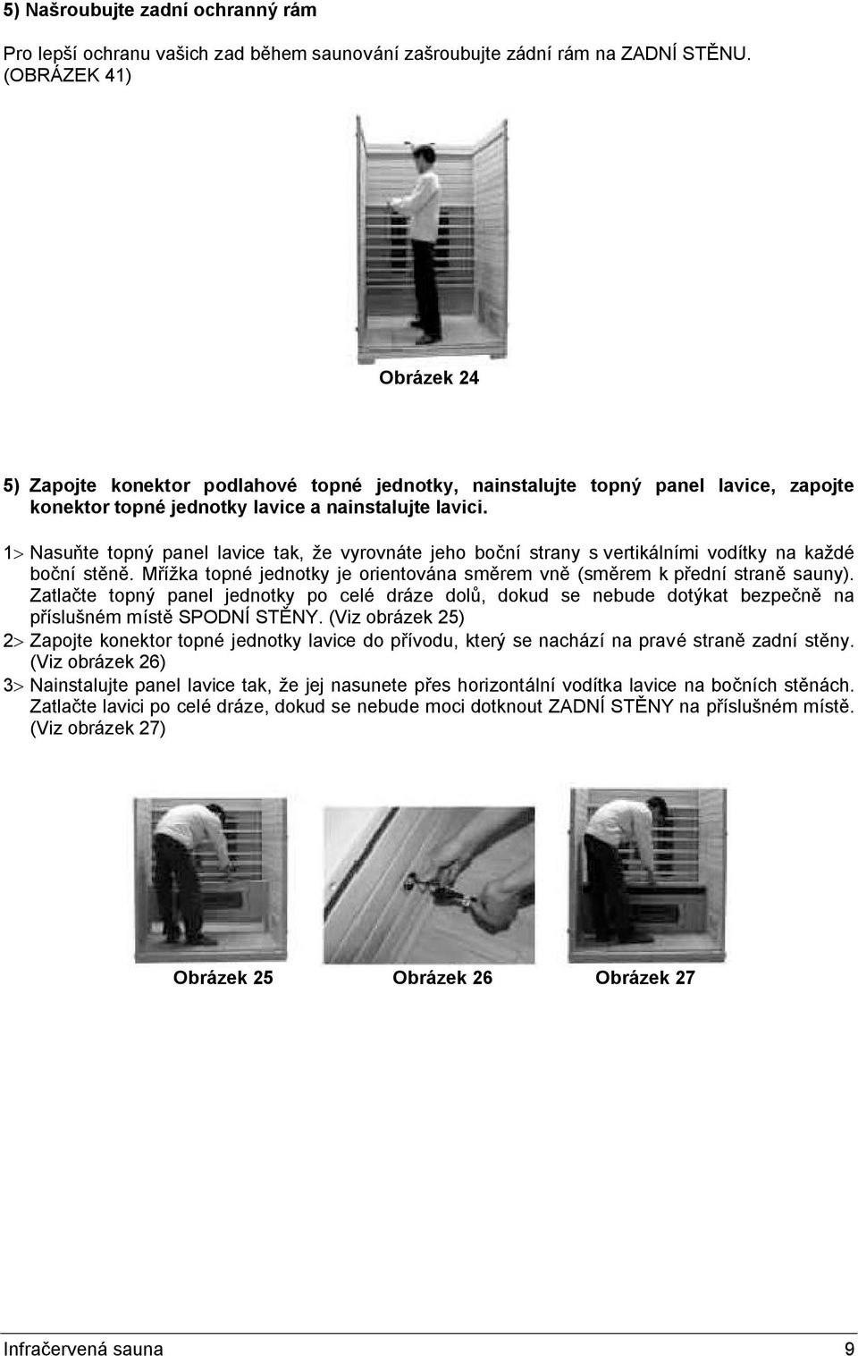 1> Nasuňte topný panel lavice tak, že vyrovnáte jeho boční strany s vertikálními vodítky na každé boční stěně. Mřížka topné jednotky je orientována směrem vně (směrem k přední straně sauny).