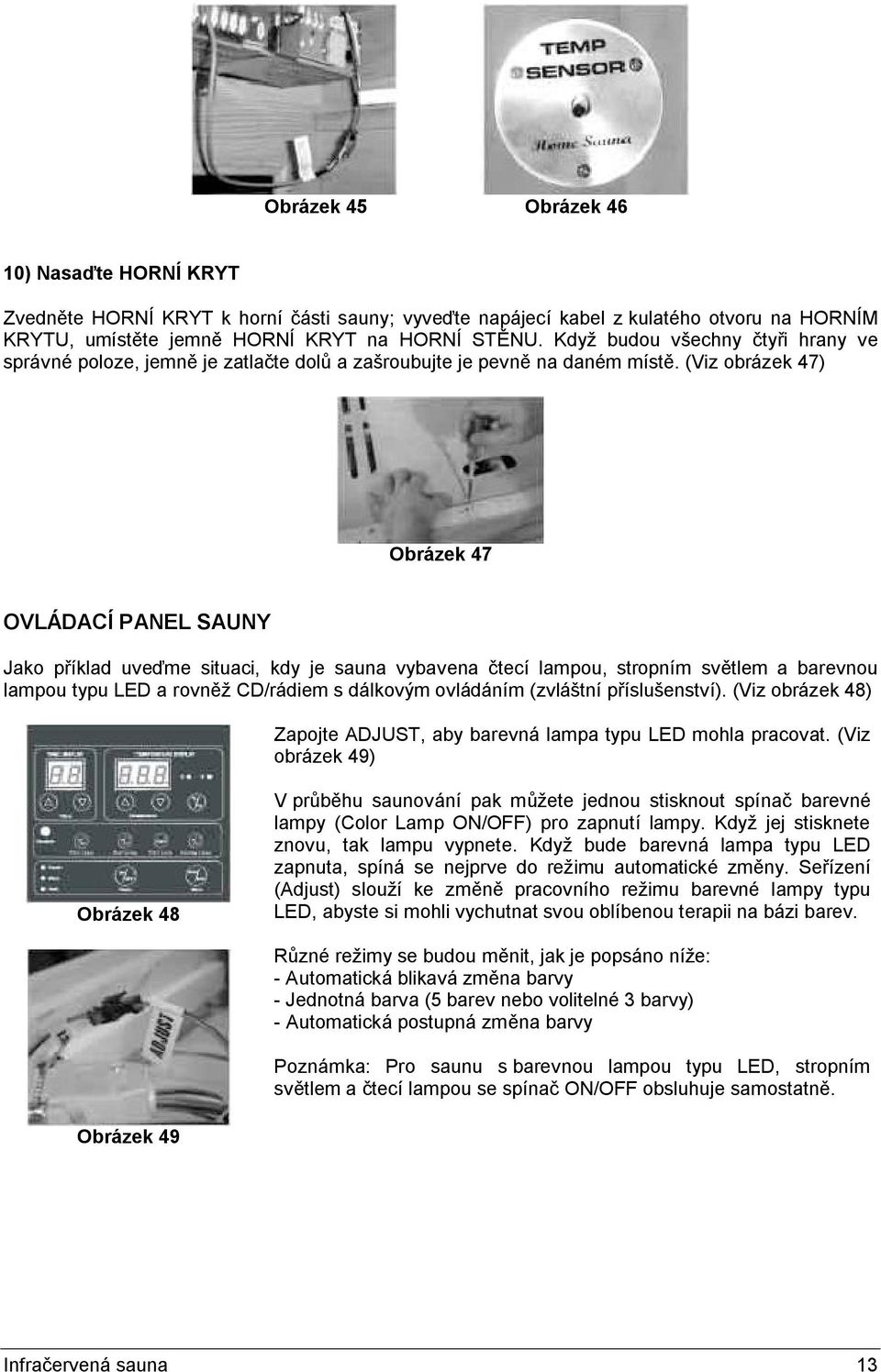 (Viz obrázek 47) Obrázek 47 OVLÁDACÍ PANEL SAUNY Jako příklad uveďme situaci, kdy je sauna vybavena čtecí lampou, stropním světlem a barevnou lampou typu LED a rovněž CD/rádiem s dálkovým ovládáním