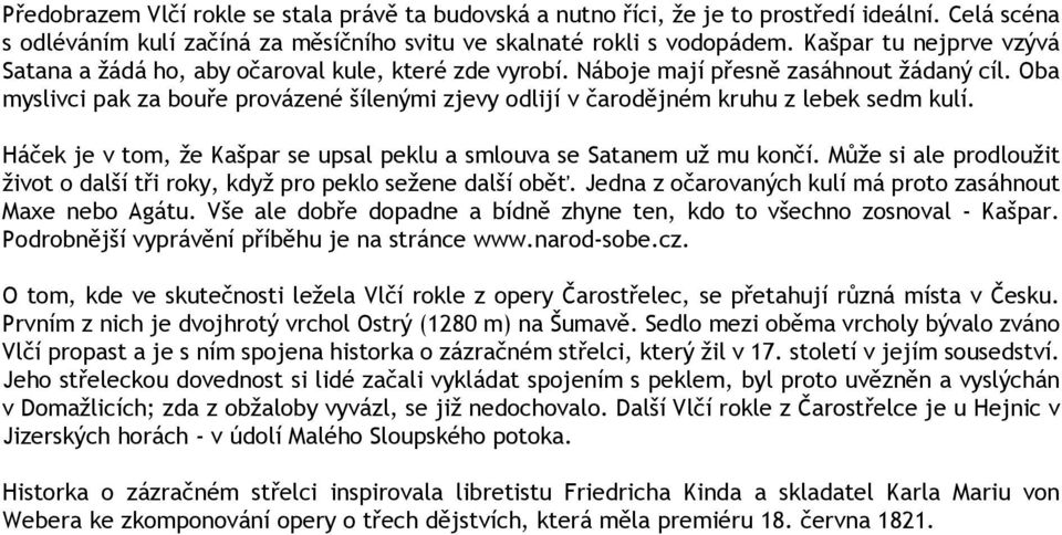 Oba myslivci pak za bouře provázené šílenými zjevy odlijí v čarodějném kruhu z lebek sedm kulí. Háček je v tom, že Kašpar se upsal peklu a smlouva se Satanem už mu končí.