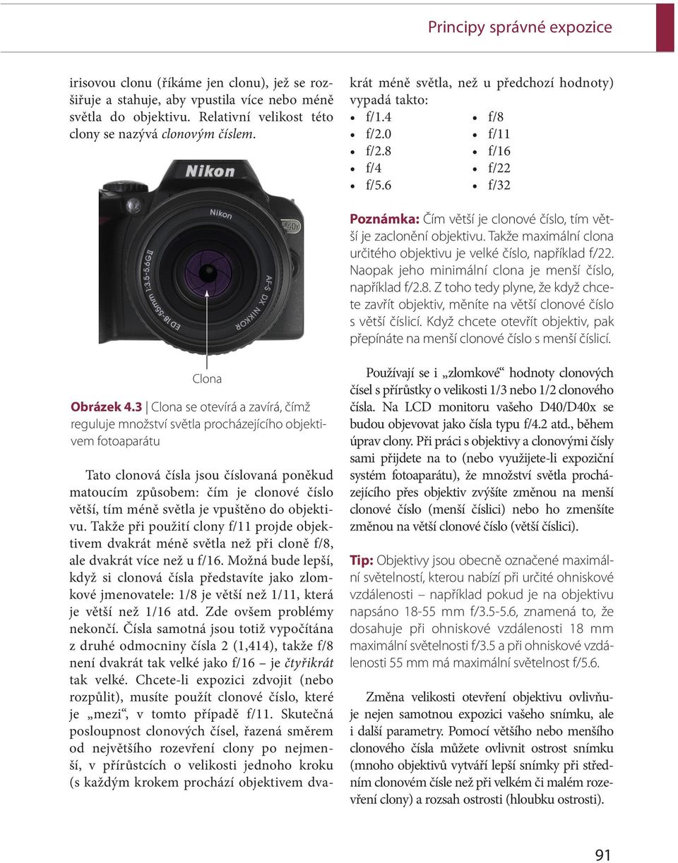 Takže maximální clona určitého objektivu je velké číslo, například f/22. Naopak jeho minimální clona je menší číslo, například f/2.8.