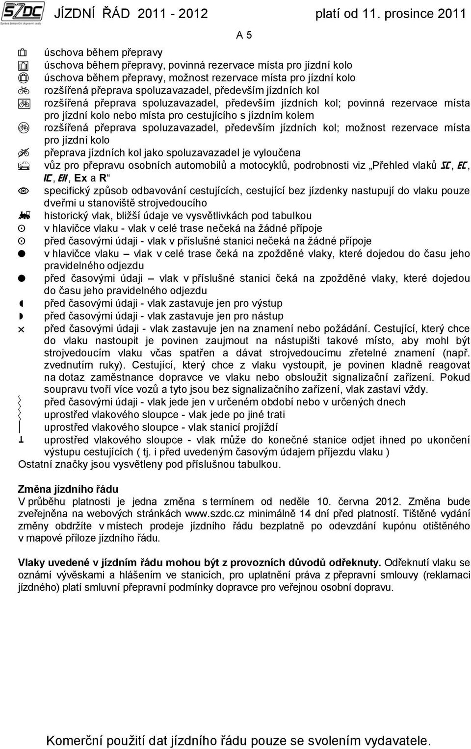 jízdních kol; možnost rezervace místa pro jízdní kolo přeprava jízdních kol jako spoluzavazadel je vyloučena vůz pro přepravu osobních automobilů a motocyklů, podrobnosti viz Přehled vlaků,,,, Ex a R