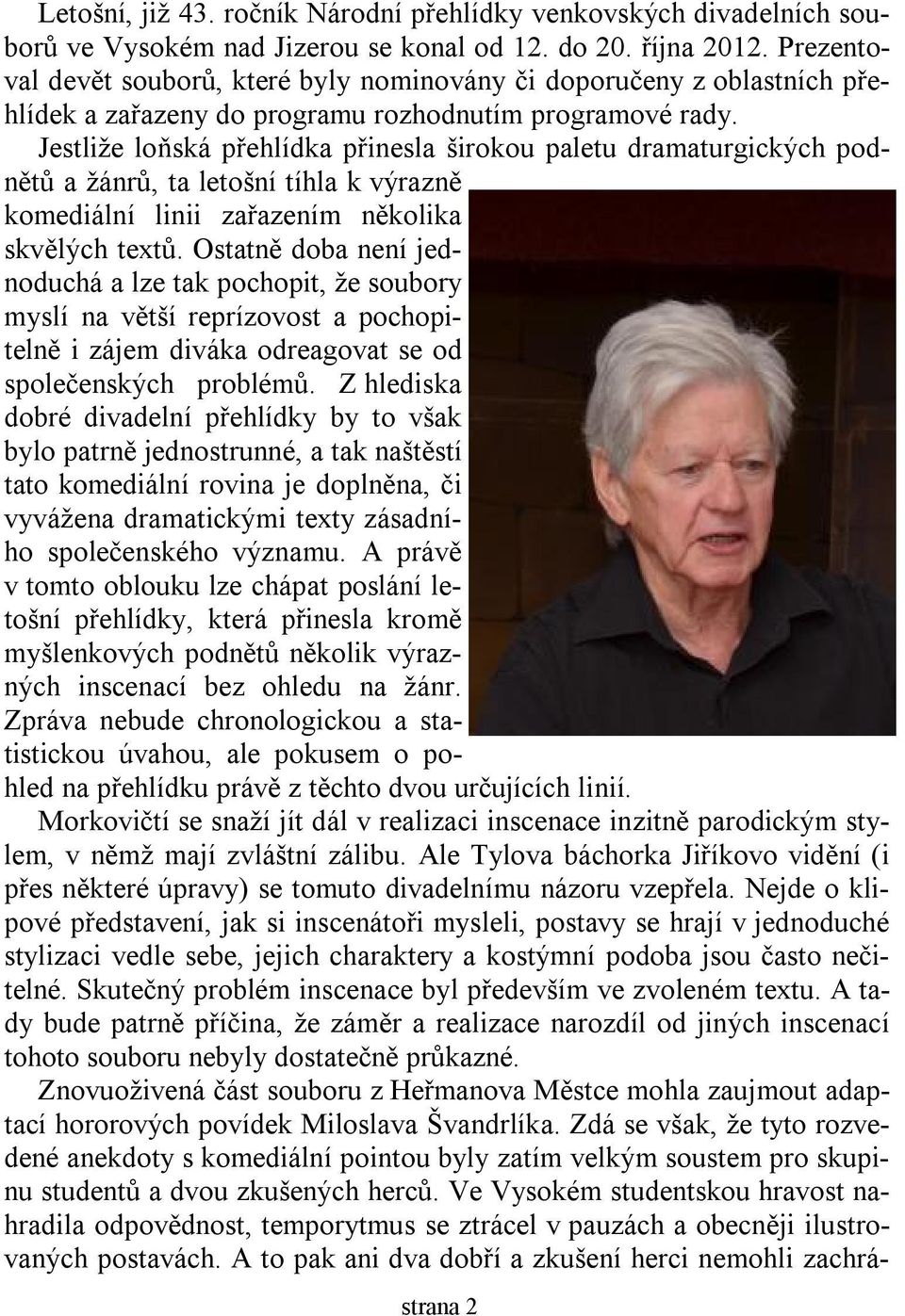 Jestliže loňská přehlídka přinesla širokou paletu dramaturgických podnětů a žánrů, ta letošní tíhla k výrazně komediální linii zařazením několika skvělých textů.