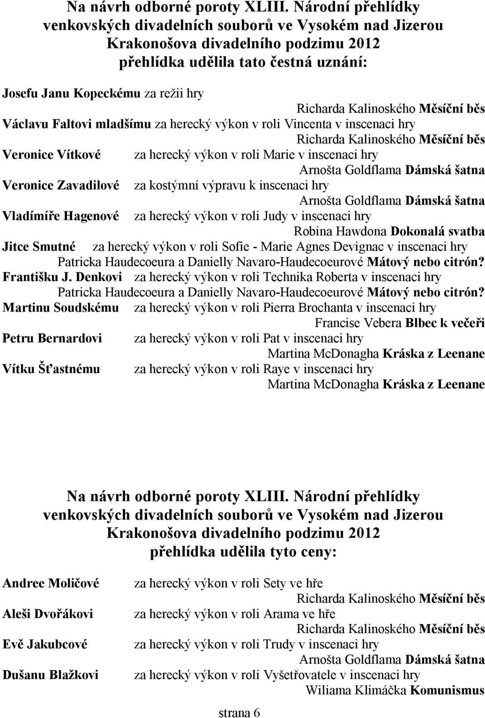 mladšímu za herecký výkon v roli Vincenta v inscenaci hry Veronice Vítkové za herecký výkon v roli Marie v inscenaci hry Arnošta Goldflama Dámská šatna Veronice Zavadilové za kostýmní výpravu k