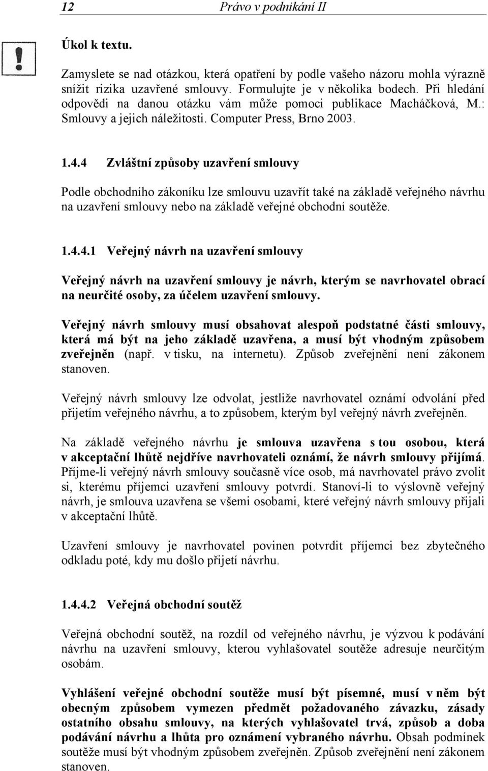 4 Zvláštní způsoby uzavření smlouvy Podle obchodního zákoníku lze smlouvu uzavřít také na základě veřejného návrhu na uzavření smlouvy nebo na základě veřejné obchodní soutěže. 1.4.4.1 Veřejný návrh na uzavření smlouvy Veřejný návrh na uzavření smlouvy je návrh, kterým se navrhovatel obrací na neurčité osoby, za účelem uzavření smlouvy.