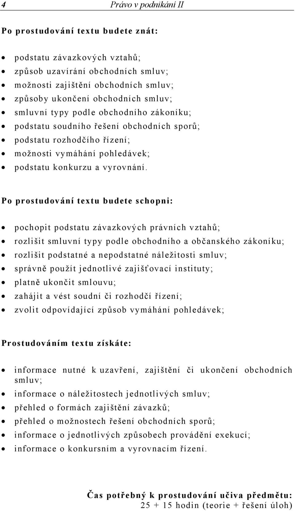 Po prostudování textu budete schopni: pochopit podstatu závazkových právních vztahů; rozlišit smluvní typy podle obchodního a občanského zákoníku; rozlišit podstatné a nepodstatné náležitosti smluv;