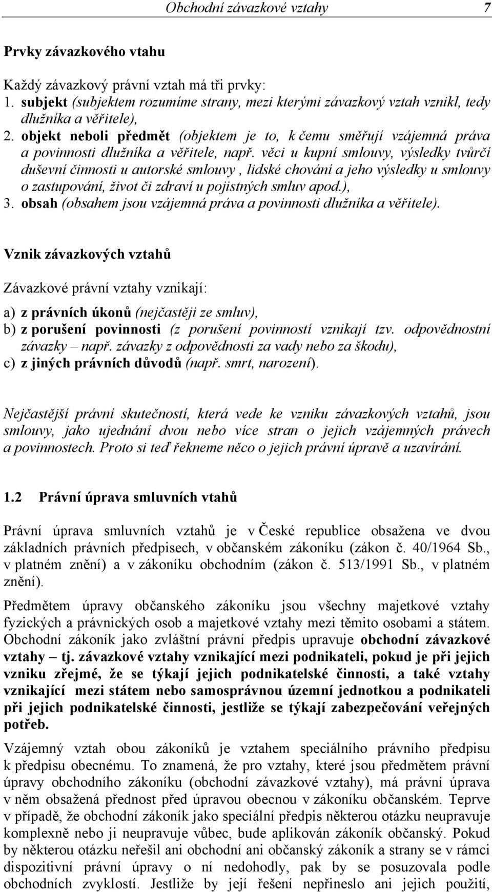 věci u kupní smlouvy, výsledky tvůrčí duševní činnosti u autorské smlouvy, lidské chování a jeho výsledky u smlouvy o zastupování, život či zdraví u pojistných smluv apod.), 3.