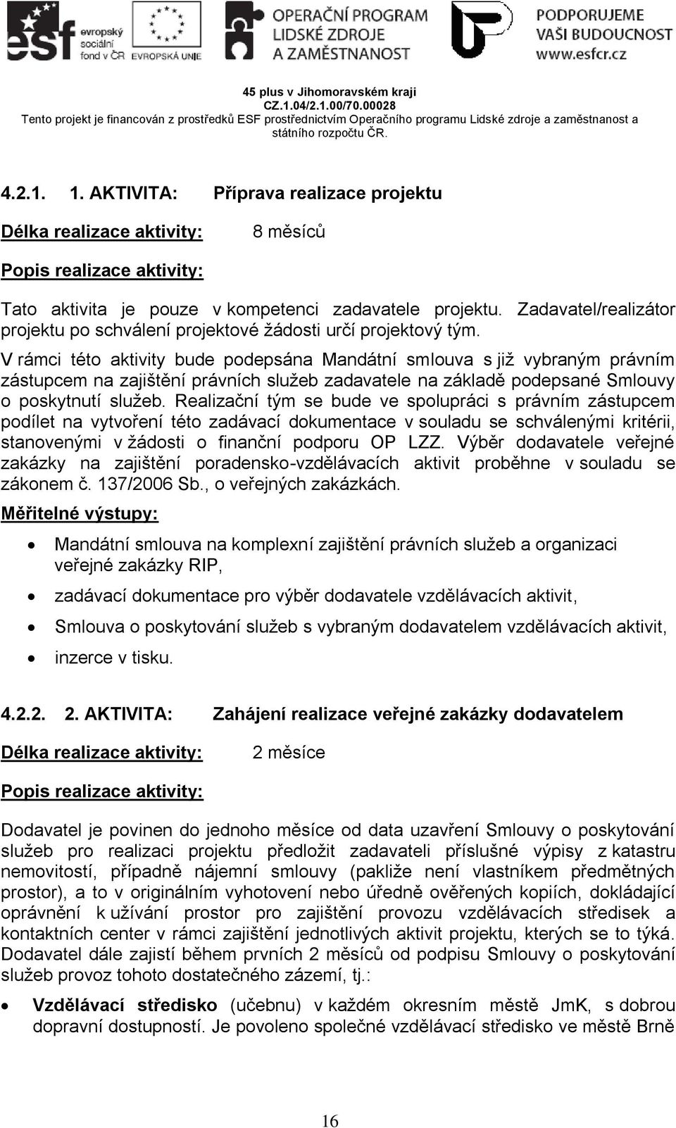 V rámci této aktivity bude podepsána Mandátní smlouva s již vybraným právním zástupcem na zajištění právních služeb zadavatele na základě podepsané Smlouvy o poskytnutí služeb.