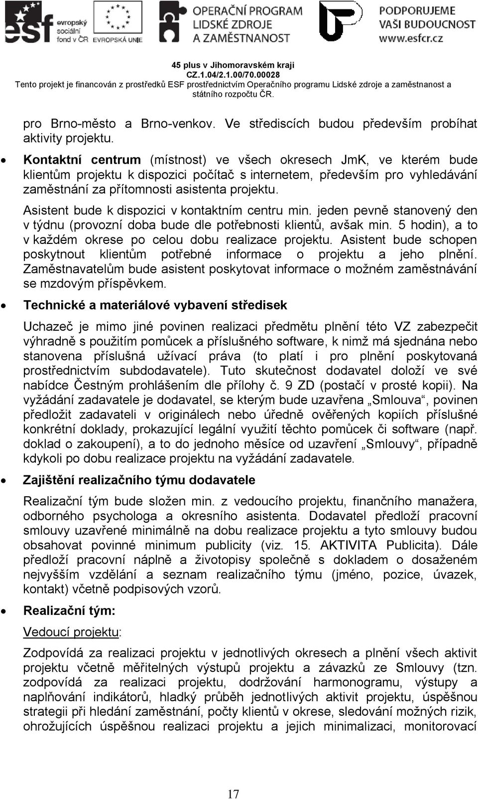 Asistent bude k dispozici v kontaktním centru min. jeden pevně stanovený den v týdnu (provozní doba bude dle potřebnosti klientů, avšak min.