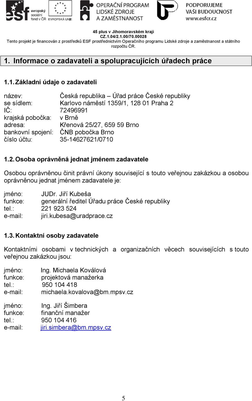 1. Základní údaje o zadavateli název: Česká republika Úřad práce České republiky se sídlem: Karlovo náměstí 1359/1, 128 01 Praha 2 IČ: 72496991 krajská pobočka: v Brně adresa: Křenová 25/27, 659 59