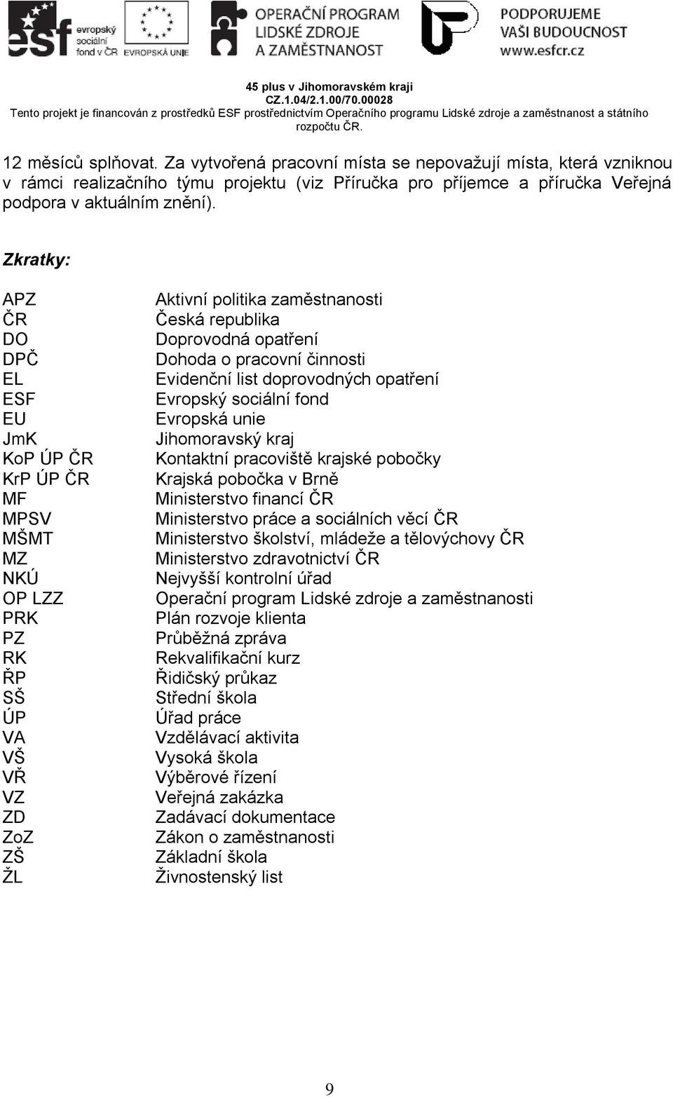Zkratky: APZ ČR DO DPČ EL ESF EU JmK KoP ÚP ČR KrP ÚP ČR MF MPSV MŠMT MZ NKÚ OP LZZ PRK PZ RK ŘP SŠ ÚP VA VŠ VŘ VZ ZD ZoZ ZŠ ŽL Aktivní politika zaměstnanosti Česká republika Doprovodná opatření