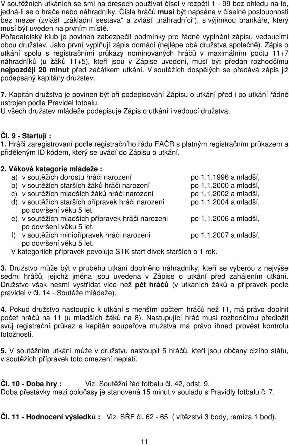 Pořadatelský klub je povinen zabezpečit podmínky pro řádné vyplnění zápisu vedoucími obou družstev. Jako první vyplňují zápis domácí (nejlépe obě družstva společně).