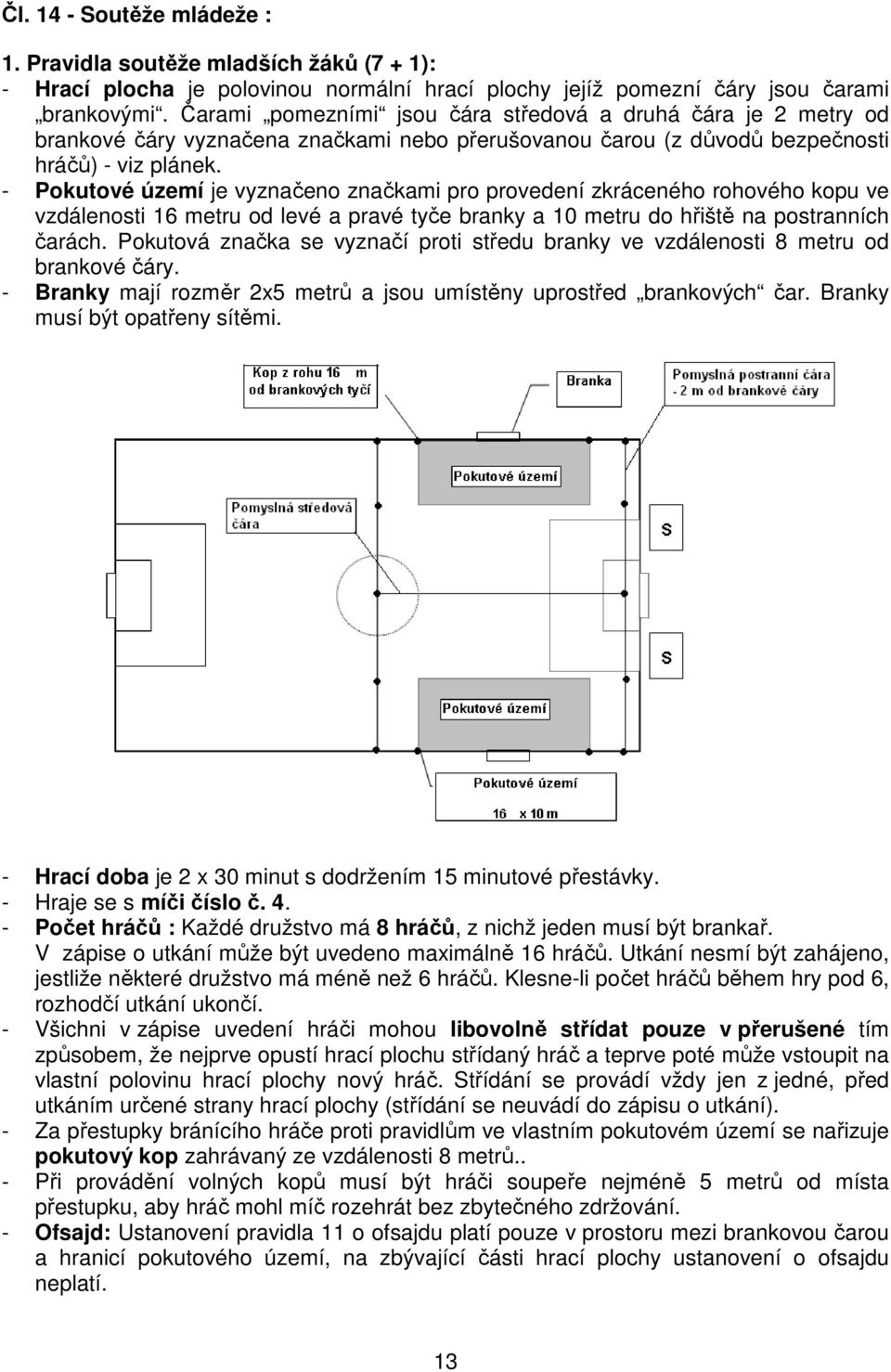 - Pokutové území je vyznačeno značkami pro provedení zkráceného rohového kopu ve vzdálenosti 16 metru od levé a pravé tyče branky a 10 metru do hřiště na postranních čarách.