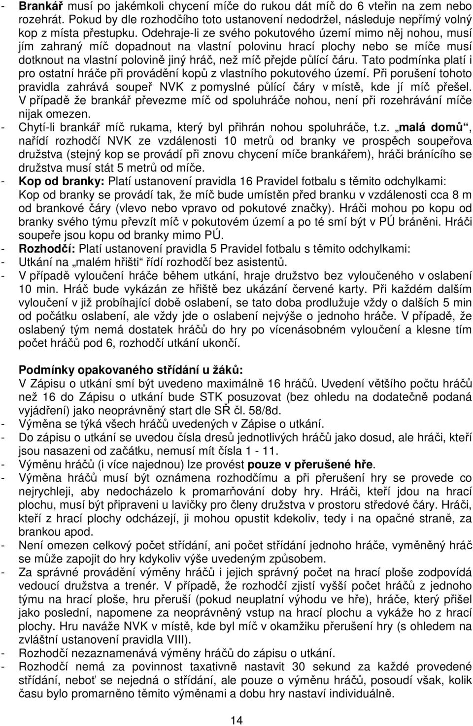 čáru. Tato podmínka platí i pro ostatní hráče při provádění kopů z vlastního pokutového území. Při porušení tohoto pravidla zahrává soupeř NVK z pomyslné půlící čáry v místě, kde jí míč přešel.