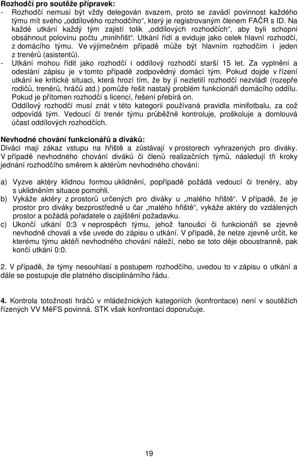 Ve výjimečném případě může být hlavním rozhodčím i jeden z trenérů (asistentů). - Utkání mohou řídit jako rozhodčí i oddílový rozhodčí starší 15 let.