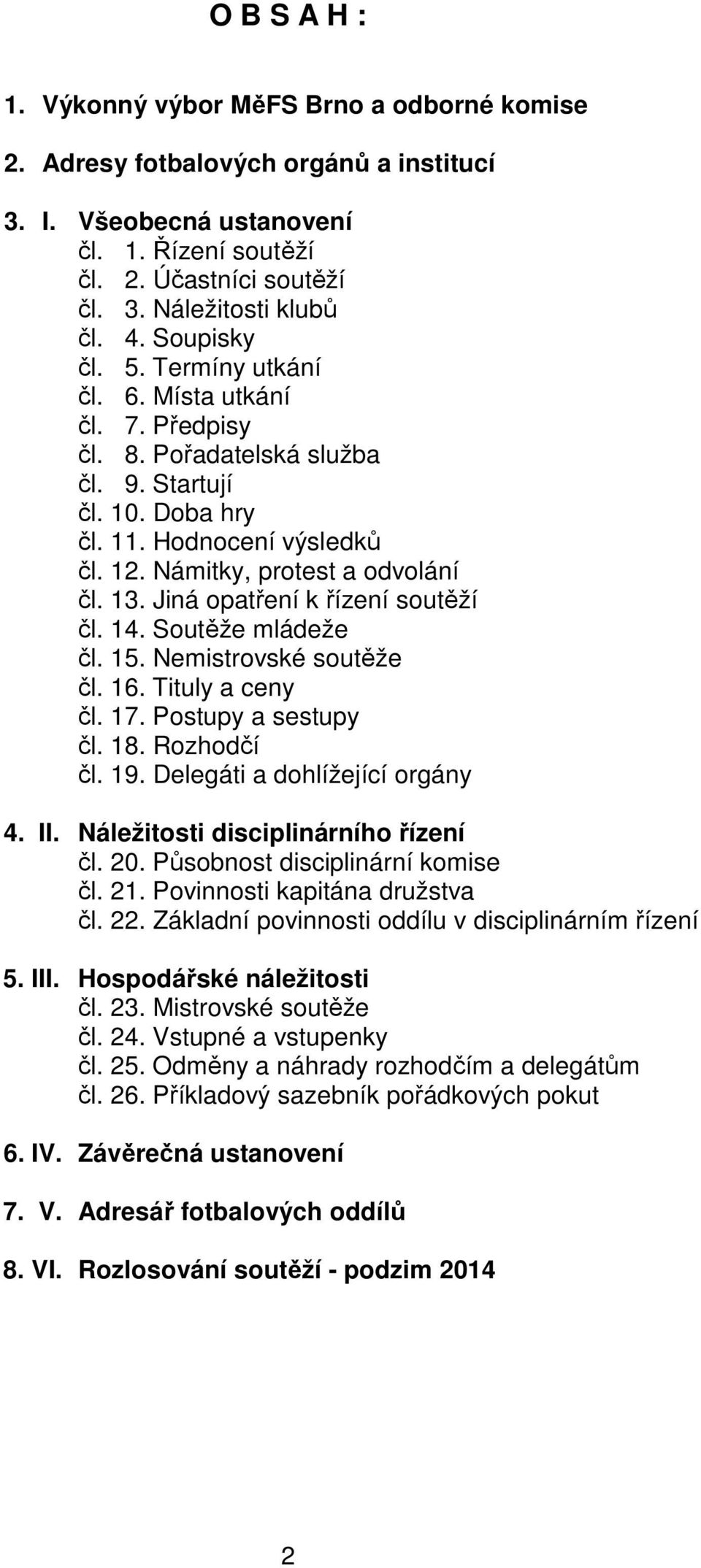 Jiná opatření k řízení soutěží čl. 14. Soutěže mládeže čl. 15. Nemistrovské soutěže čl. 16. Tituly a ceny čl. 17. Postupy a sestupy čl. 18. Rozhodčí čl. 19. Delegáti a dohlížející orgány 4. II.