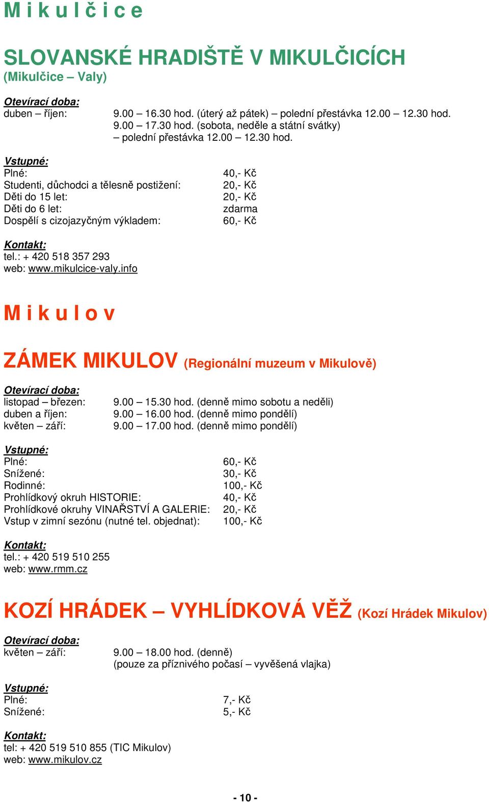 info M i k u l o v ZÁMEK MIKULOV (Regionální muzeum v Mikulově) listopad březen: duben a říjen: květen září: 9.00 15.30 hod. (denně mimo sobotu a neděli) 9.00 16.00 hod. (denně mimo pondělí) 9.00 17.