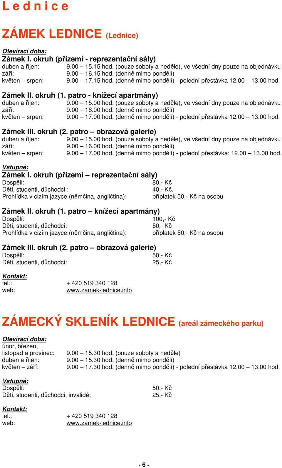 00 16.00 hod. (denně mimo pondělí) květen srpen: 9.00 17.00 hod. (denně mimo pondělí) - polední přestávka 12.00 13.00 hod. Zámek III. okruh (2. patro obrazová galerie) duben a říjen: 9.00 15.00 hod. (pouze soboty a neděle), ve všední dny pouze na objednávku září: 9.