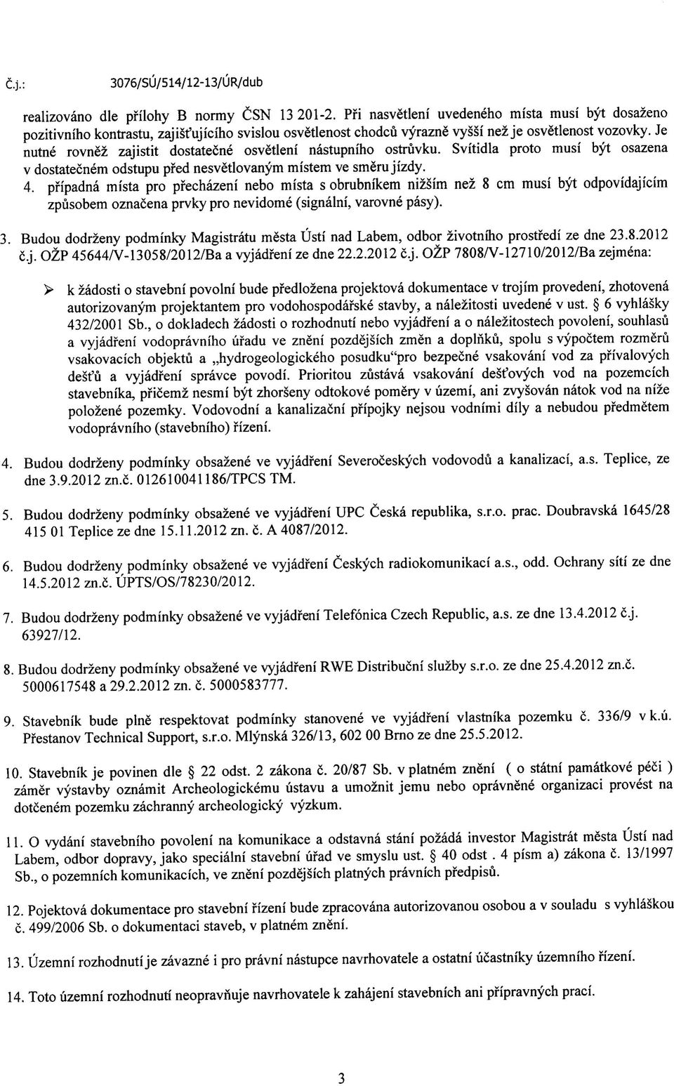 Je nutne rovnez zajistit dostatecne osvetleni nastupniho ostruvku. Svitidla proto musi byt osazena v dostatecnem odstupu pfed nesvetlovanym mistem ve smeru jizdy. 4.