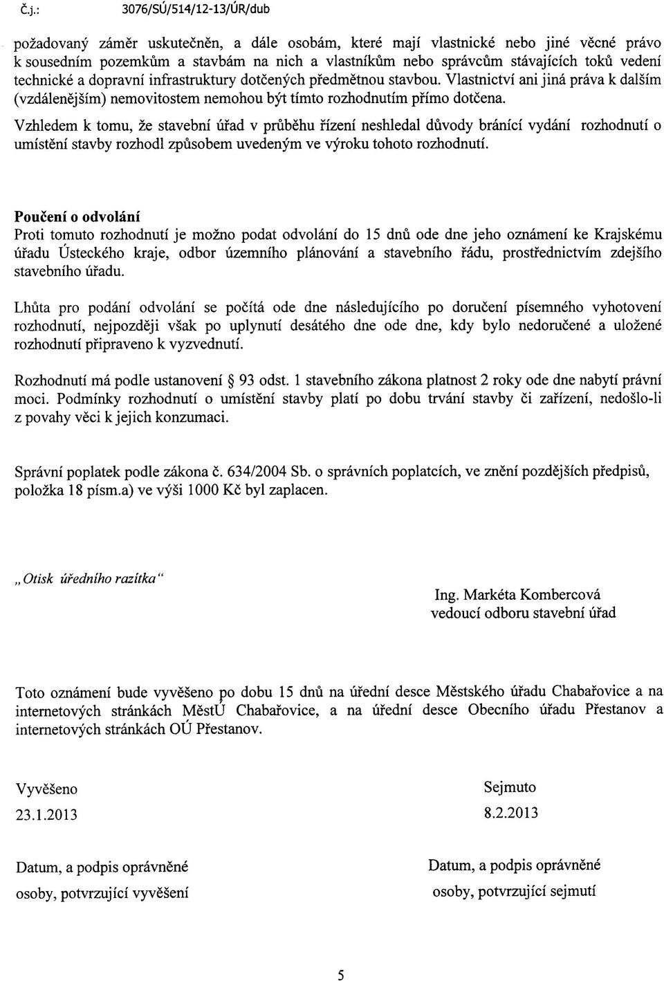 Vzhledem k tomu, ze stavebni ufad v prubehu fizeni neshledal duvody branici vydani rozhodnuti o umisteni stavby rozhodl zpusobem uvedenym ve vyroku tohoto rozhodnuti.