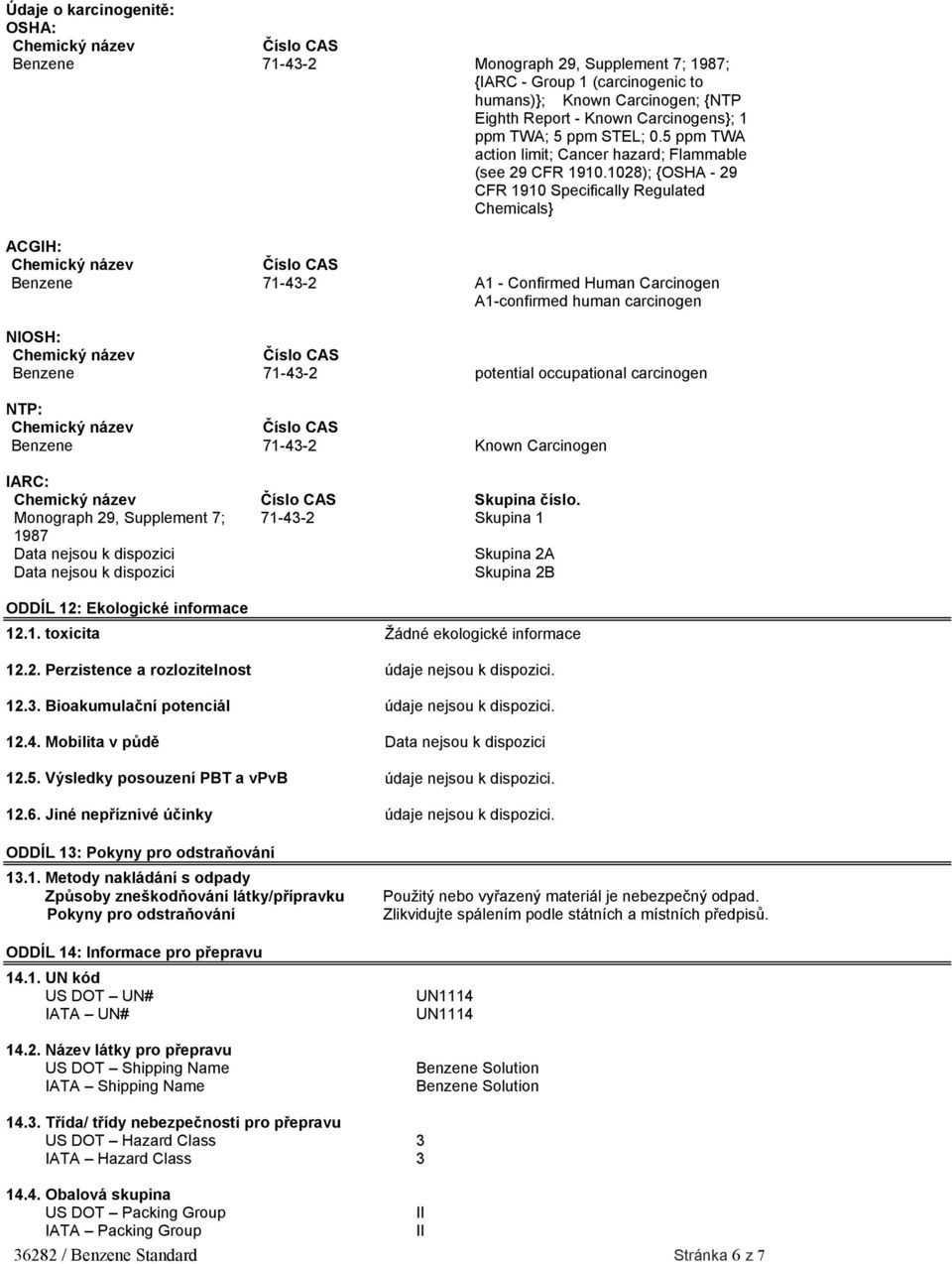 1028); {OSHA - 29 CFR 1910 Specifically Regulated Chemicals} ACGIH: Benzene 71-43-2 A1 - Confirmed Human Carcinogen A1-confirmed human carcinogen NIOSH: Benzene 71-43-2 potential occupational