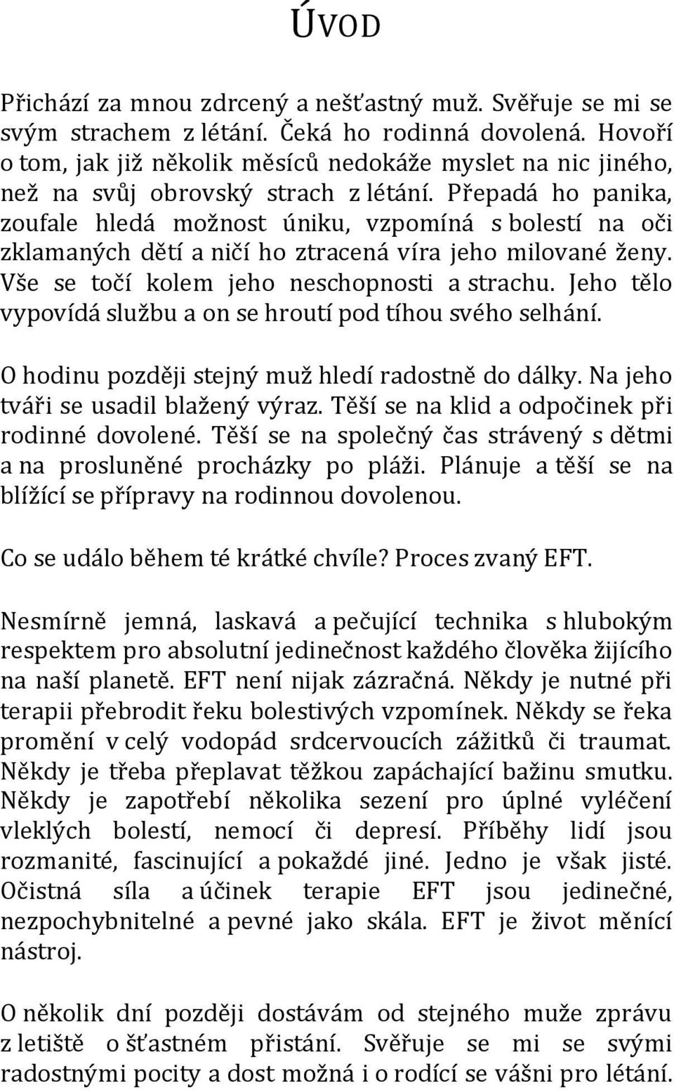 Přepadá ho panika, zoufale hledá možnost úniku, vzpomíná s bolestí na oči zklamaných dětí a ničí ho ztracená víra jeho milované ženy. Vše se točí kolem jeho neschopnosti a strachu.