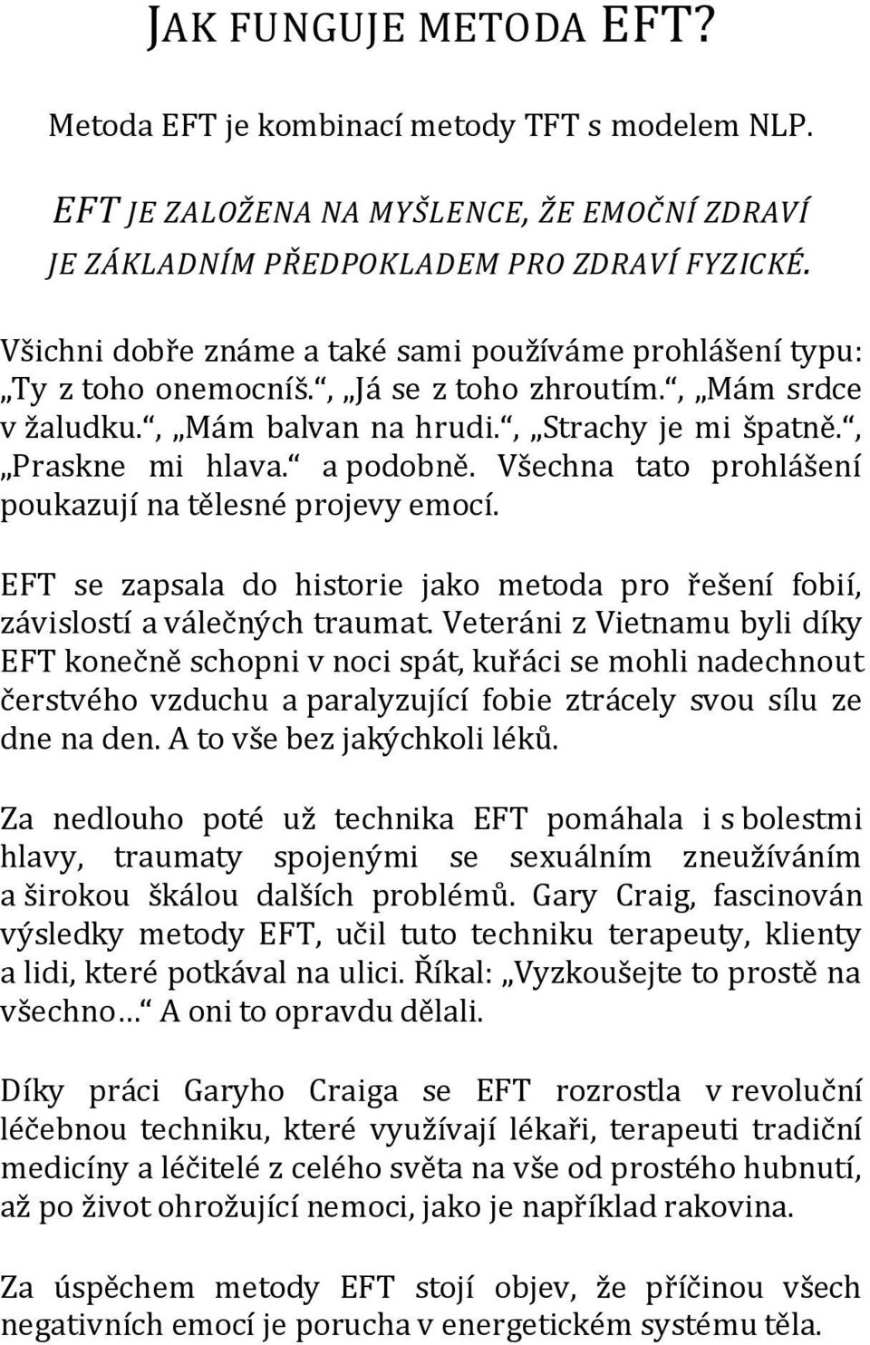 Všechna tato prohlášení poukazují na tělesné projevy emocí. EFT se zapsala do historie jako metoda pro řešení fobií, závislostí a válečných traumat.