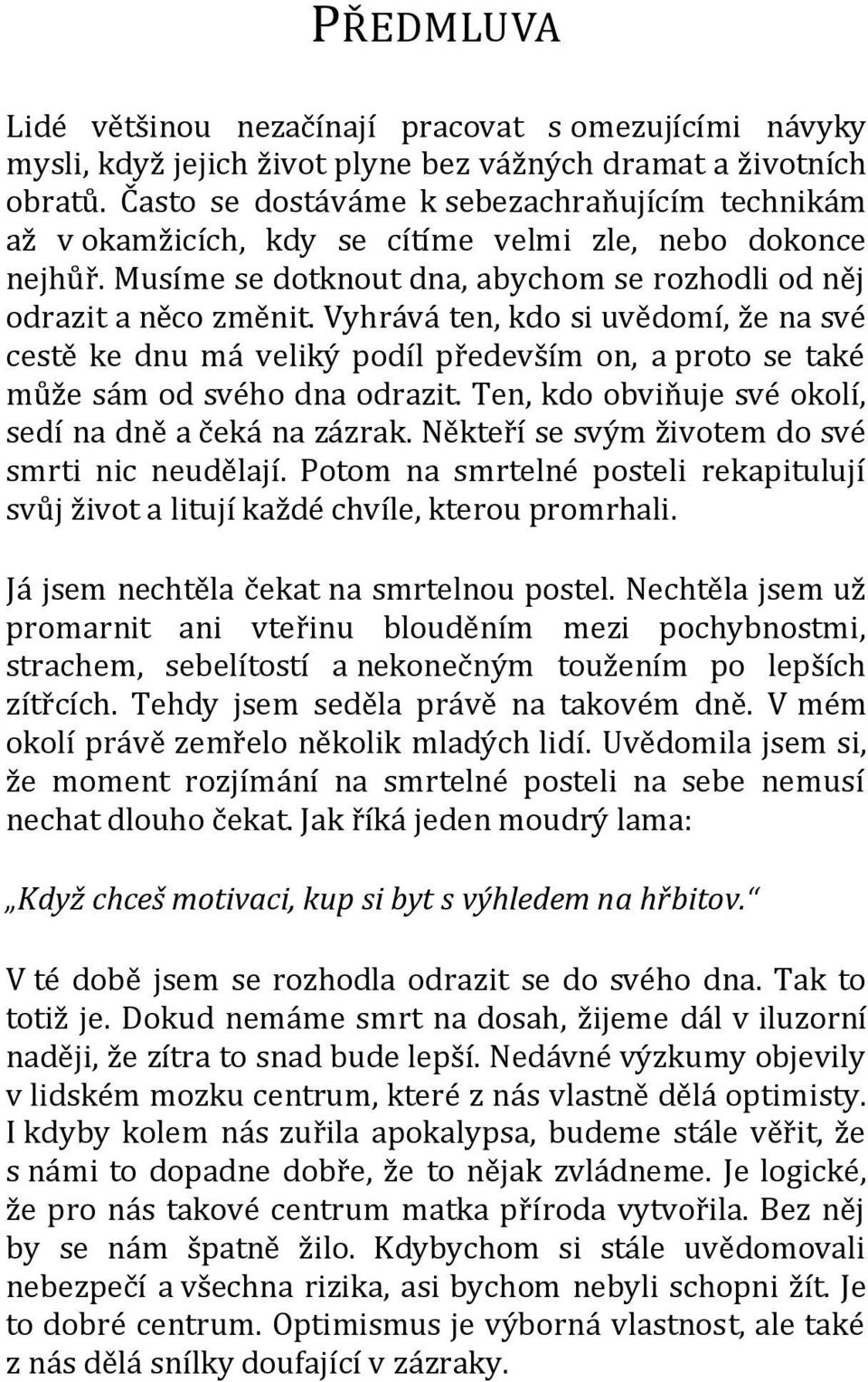 Vyhrává ten, kdo si uvědomí, že na své cestě ke dnu má veliký podíl především on, a proto se také může sám od svého dna odrazit. Ten, kdo obviňuje své okolí, sedí na dně a čeká na zázrak.